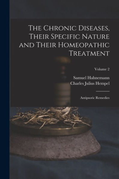 The Chronic Diseases, Their Specific Nature And Their Homeopathic Treatment: Antipsoric Remedies; Volume 2