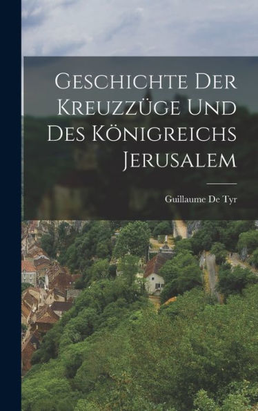Geschichte Der Kreuzzüge Und Des Königreichs Jerusalem (German Edition)