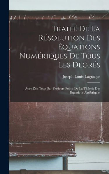 Traité De La Résolution Des Équations Numériques De Tous Les Degrés: Avec Des Notes Sur Plusieurs Points De La Théorie Des Équations Algébriques (French Edition)