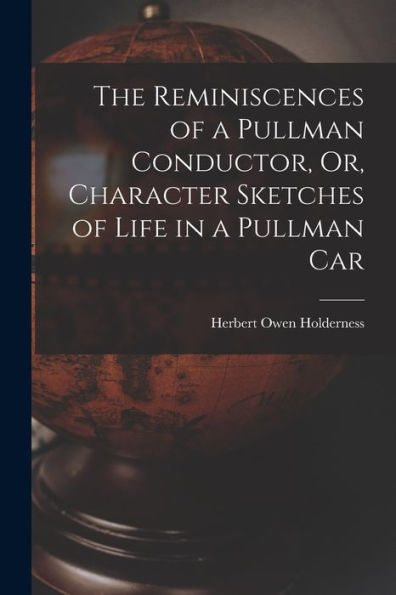 The Reminiscences Of A Pullman Conductor, Or, Character Sketches Of Life In A Pullman Car