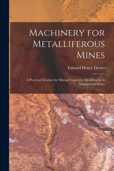 Machinery For Metalliferous Mines: A Practical Treatise For Mining Engineers, Metallurgists & Managers Of Mines