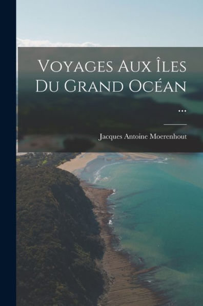 Voyages Aux Îles Du Grand Océan ... (French Edition)