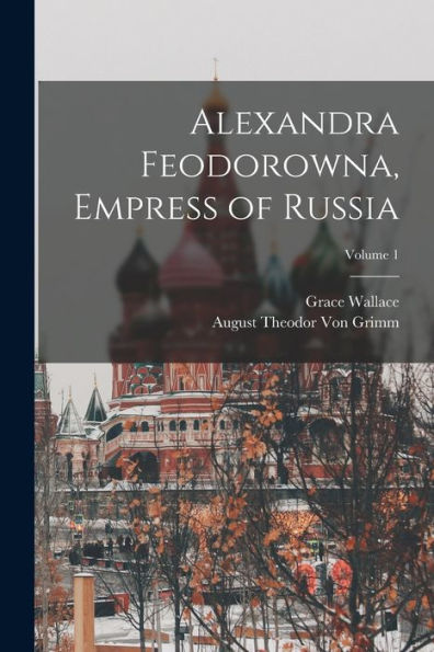 Alexandra Feodorowna, Empress Of Russia; Volume 1
