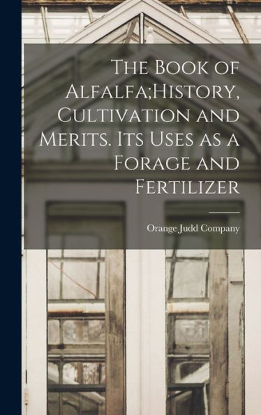 The Book Of Alfalfa;History, Cultivation And Merits. Its Uses As A Forage And Fertilizer