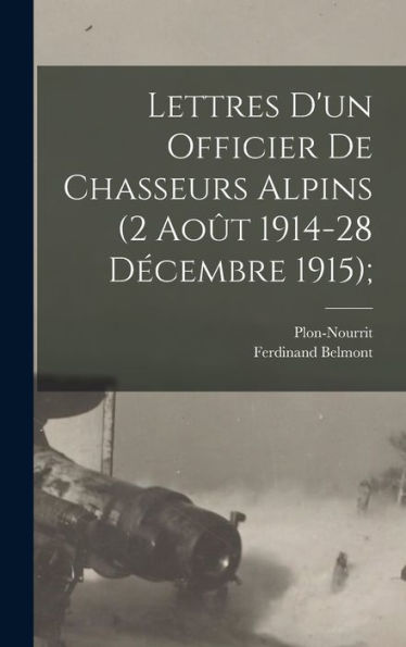 Lettres D'Un Officier De Chasseurs Alpins (2 Août 1914-28 Décembre 1915); (French Edition)