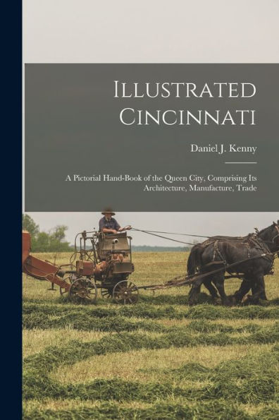 Illustrated Cincinnati: A Pictorial Hand-Book Of The Queen City, Comprising Its Architecture, Manufacture, Trade