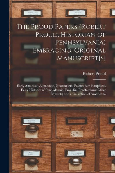 The Proud Papers (Robert Proud, Historian Of Pennsylvania) Embracing, Original Manuscript[S]: Early American Almanacks, Newspapers, Paxton Boy ... Other Imprints; And A Collection Of Americana