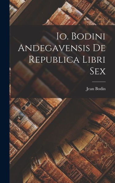 Io. Bodini Andegavensis De Republica Libri Sex (Latin Edition)