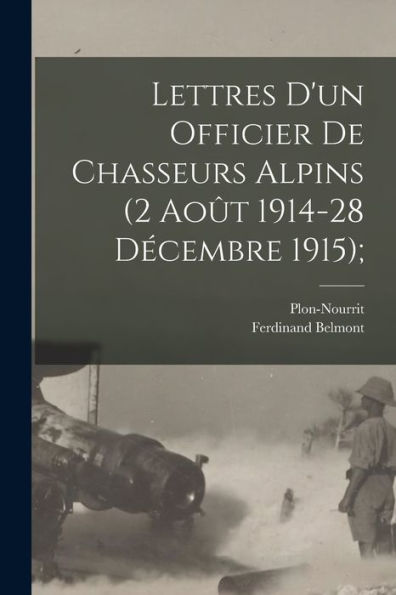 Lettres D'Un Officier De Chasseurs Alpins (2 Août 1914-28 Décembre 1915); (French Edition)