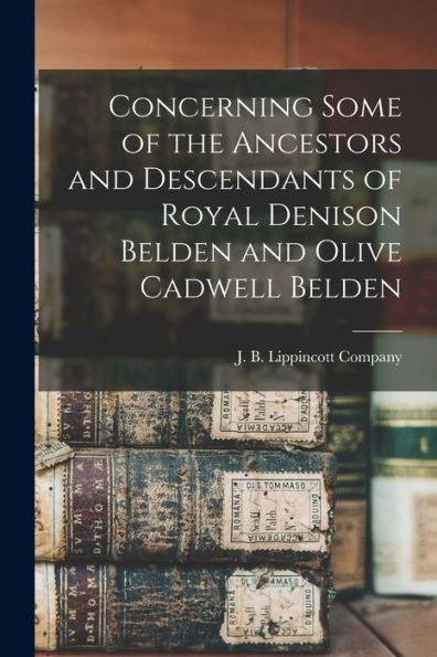 Concerning Some Of The Ancestors And Descendants Of Royal Denison Belden And Olive Cadwell Belden