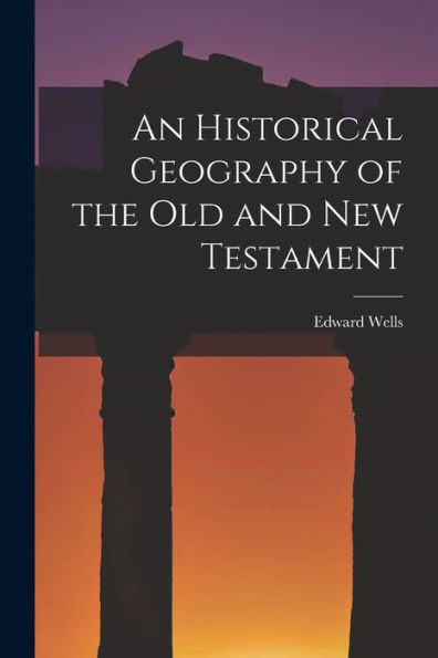 An Historical Geography Of The Old And New Testament