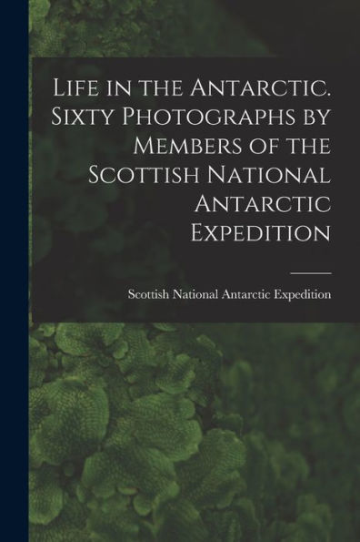 Life In The Antarctic. Sixty Photographs By Members Of The Scottish National Antarctic Expedition