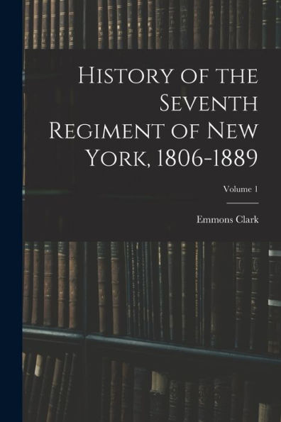 History Of The Seventh Regiment Of New York, 1806-1889; Volume 1
