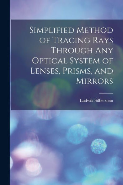 Simplified Method Of Tracing Rays Through Any Optical System Of Lenses, Prisms, And Mirrors