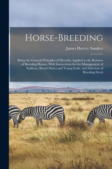 Horse-Breeding: Being The General Principles Of Heredity Applied To The Business Of Breeding Horses, With Instructions For The Management Of ... Young Foals, And Selection Of Breeding Stock