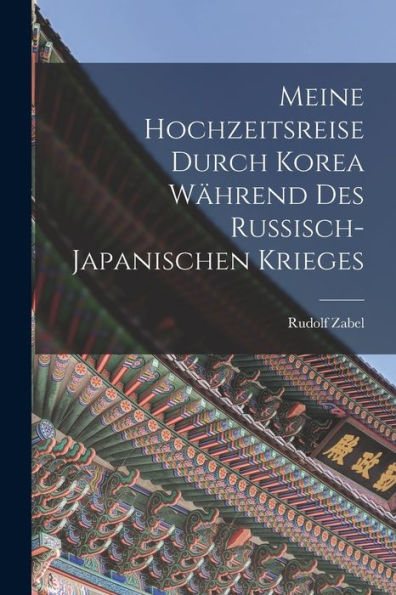 Meine Hochzeitsreise Durch Korea Während Des Russisch-Japanischen Krieges (German Edition)
