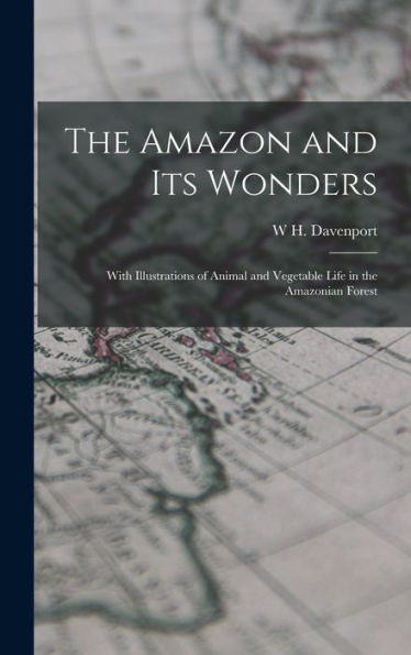 The Amazon And Its Wonders: With Illustrations Of Animal And Vegetable Life In The Amazonian Forest