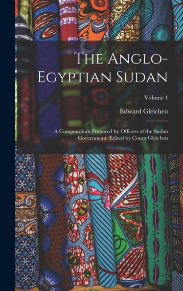 The Anglo-Egyptian Sudan: A Compendium Prepared By Officers Of The Sudan Government. Edited By Count Gleichen; Volume 1
