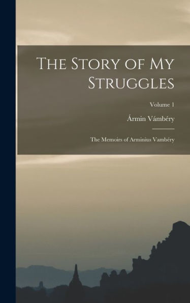 The Story Of My Struggles: The Memoirs Of Arminius Vambéry; Volume 1