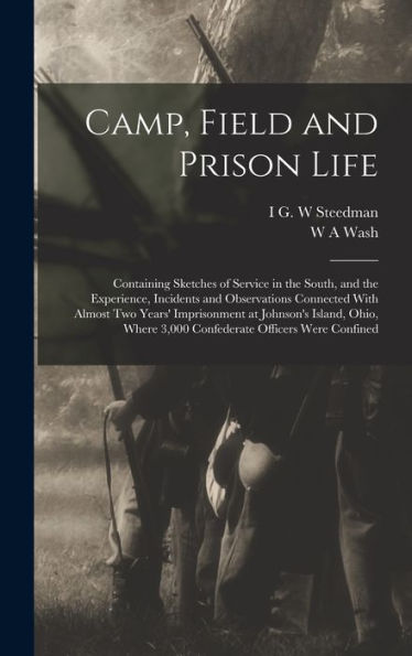Camp, Field And Prison Life: Containing Sketches Of Service In The South, And The Experience, Incidents And Observations Connected With Almost Two ... 3,000 Confederate Officers Were Confined