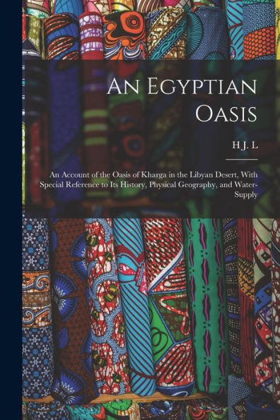An Egyptian Oasis; An Account Of The Oasis Of Kharga In The Libyan Desert, With Special Reference To Its History, Physical Geography, And Water-Supply