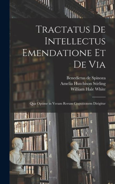 Tractatus De Intellectus Emendatione Et De Via: Qua Optime In Veram Rerum Cognitionem Dirigitur
