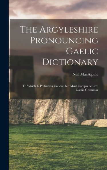 The Argyleshire Pronouncing Gaelic Dictionary: To Which Is Prefixed A Concise But Most Comprehensive Gaelic Grammar