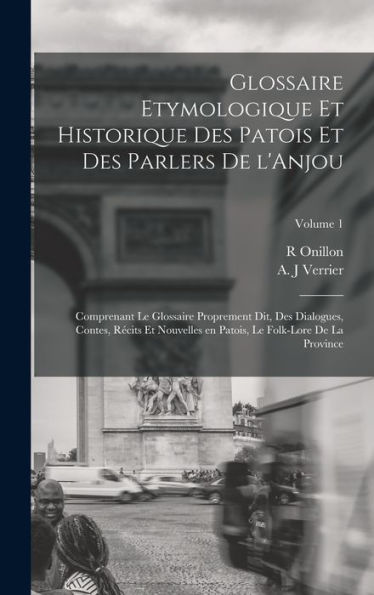Glossaire Etymologique Et Historique Des Patois Et Des Parlers De L'Anjou; Comprenant Le Glossaire Proprement Dit, Des Dialogues, Contes, Récits Et ... De La Province; Volume 1 (French Edition)