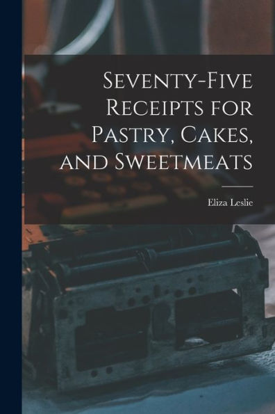 Seventy-Five Receipts For Pastry, Cakes, And Sweetmeats
