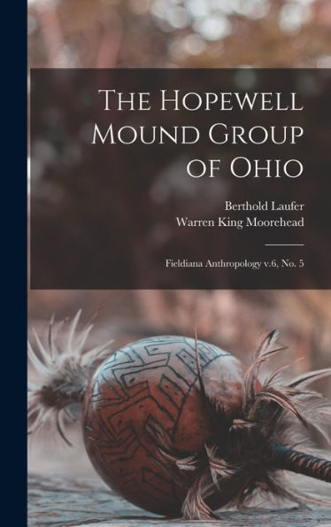 The Hopewell Mound Group Of Ohio: Fieldiana Anthropology V.6, No. 5