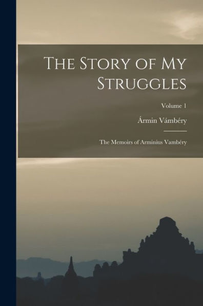 The Story Of My Struggles: The Memoirs Of Arminius Vambéry; Volume 1