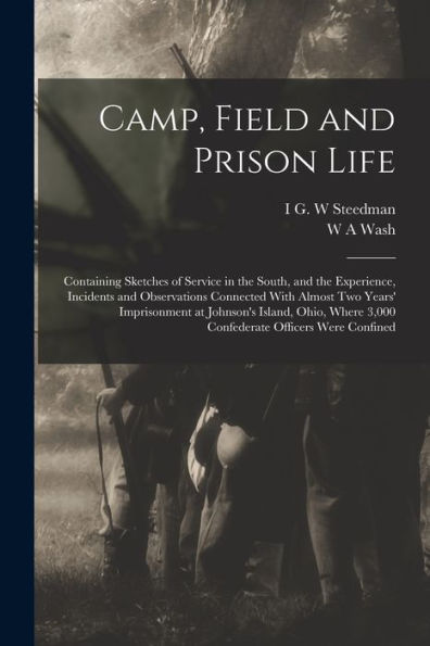 Camp, Field And Prison Life: Containing Sketches Of Service In The South, And The Experience, Incidents And Observations Connected With Almost Two ... 3,000 Confederate Officers Were Confined