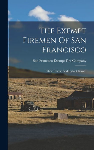 The Exempt Firemen Of San Francisco; Their Unique And Gallant Record