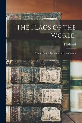 The Flags Of The World: Their History, Blazonry And Associations