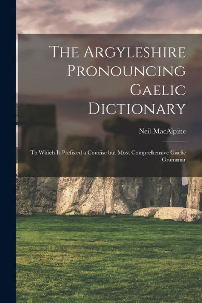The Argyleshire Pronouncing Gaelic Dictionary: To Which Is Prefixed A Concise But Most Comprehensive Gaelic Grammar