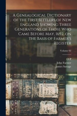A Genealogical Dictionary Of The First Settlers Of New England Showing Three Generations Of Those Who Came Before May, 1692, On The Basis Of Farmer'S Register; Volume 02