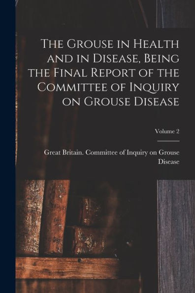 The Grouse In Health And In Disease, Being The Final Report Of The Committee Of Inquiry On Grouse Disease; Volume 2