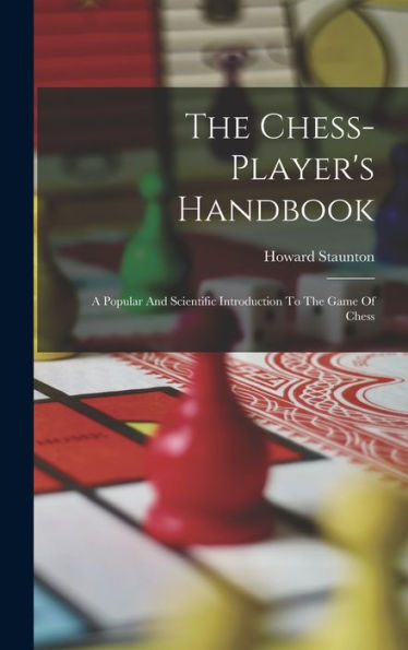 The Chess-Player'S Handbook: A Popular And Scientific Introduction To The Game Of Chess