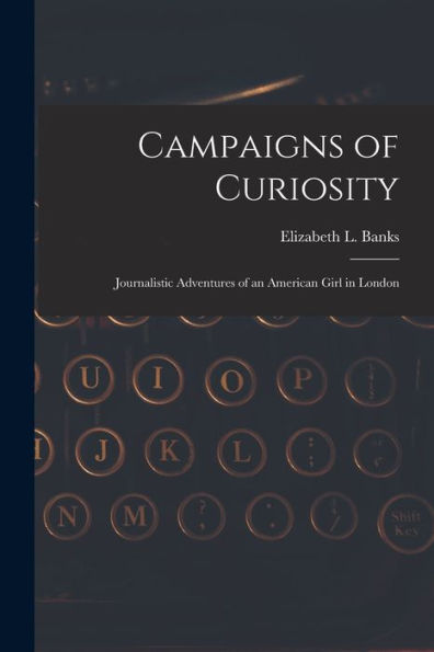 Campaigns Of Curiosity; Journalistic Adventures Of An American Girl In London