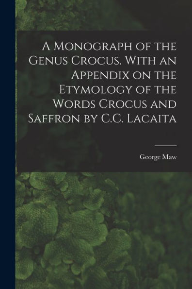 A Monograph Of The Genus Crocus. With An Appendix On The Etymology Of The Words Crocus And Saffron By C.C. Lacaita