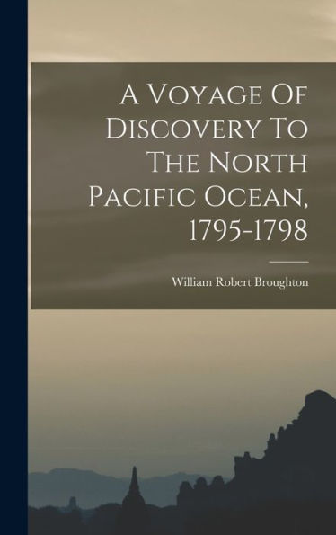 A Voyage Of Discovery To The North Pacific Ocean, 1795-1798