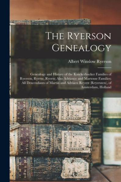 The Ryerson Genealogy; Genealogy And History Of The Knickerbocker Families Of Ryerson, Ryerse, Ryerss; Also Adriance And Martense Families; All ... Reyerz (Reyerszen), Of Amsterdam, Holland
