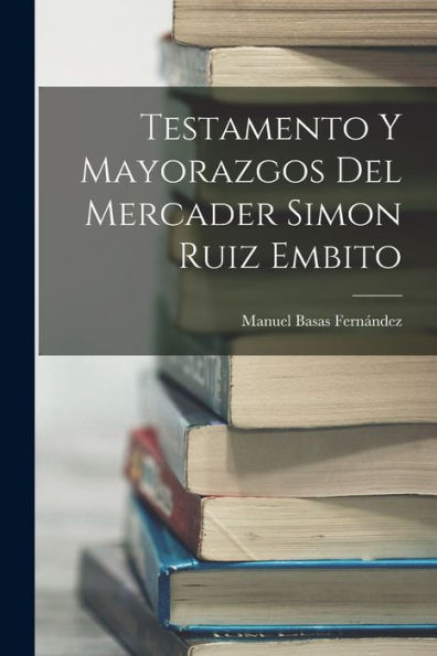 Testamento Y Mayorazgos Del Mercader Simon Ruiz Embito (Spanish Edition)
