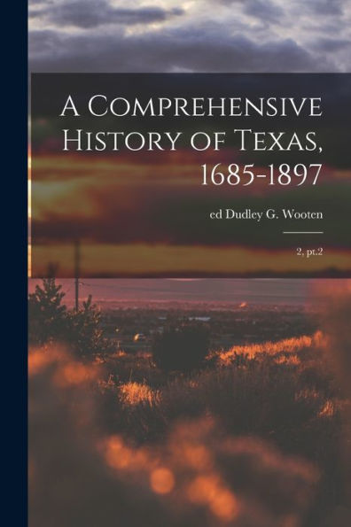 A Comprehensive History Of Texas, 1685-1897: 2, Pt.2