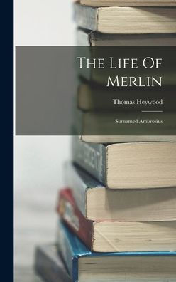 The Life Of Merlin: Surnamed Ambrosius