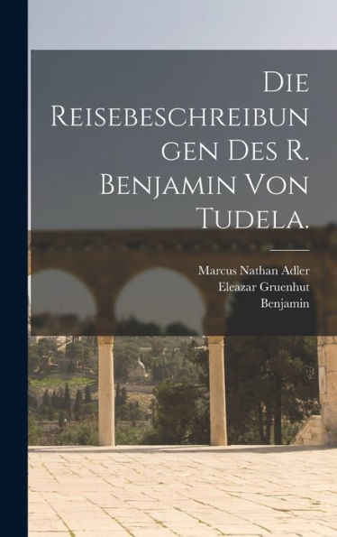 Die Reisebeschreibungen Des R. Benjamin Von Tudela. (German Edition)