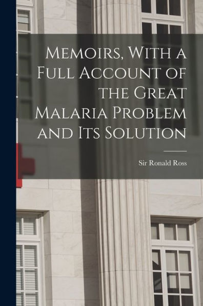 Memoirs, With A Full Account Of The Great Malaria Problem And Its Solution