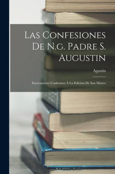 Las Confesiones De N.G. Padre S. Augustin: Enteramente Conformes À La Edicion De San Mauro (Spanish Edition)