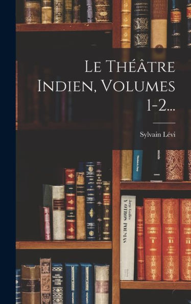 Le Théâtre Indien, Volumes 1-2... (French Edition)