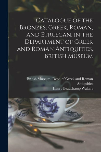 Catalogue Of The Bronzes, Greek, Roman, And Etruscan, In The Department Of Greek And Roman Antiquities, British Museum